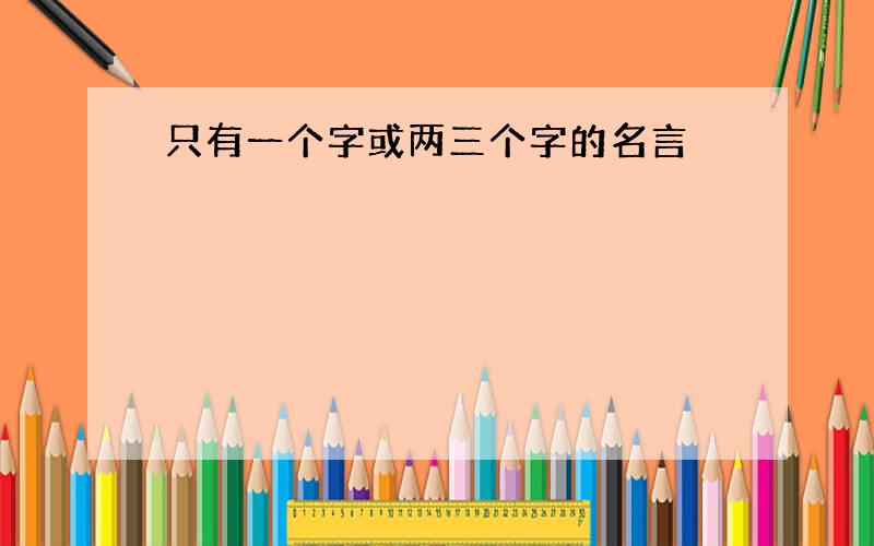 只有一个字或两三个字的名言