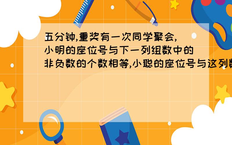 五分钟,重奖有一次同学聚会,小明的座位号与下一列组数中的非负数的个数相等,小聪的座位号与这列数中的负整数的个数相等.-5