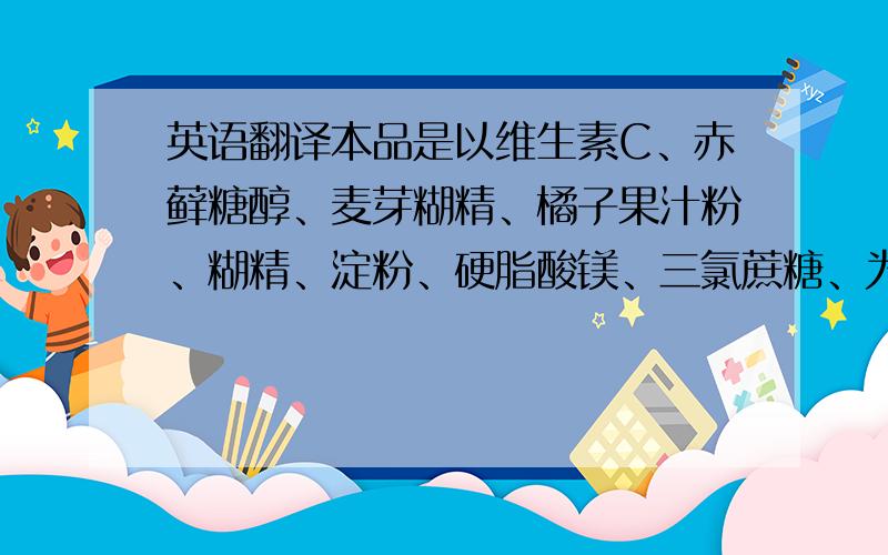 英语翻译本品是以维生素C、赤藓糖醇、麦芽糊精、橘子果汁粉、糊精、淀粉、硬脂酸镁、三氯蔗糖、为主要原料制成的保健食品、具有