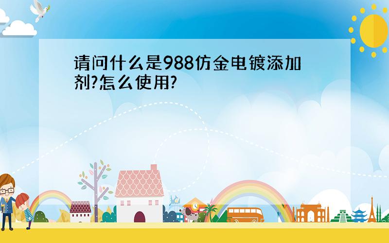 请问什么是988仿金电镀添加剂?怎么使用?