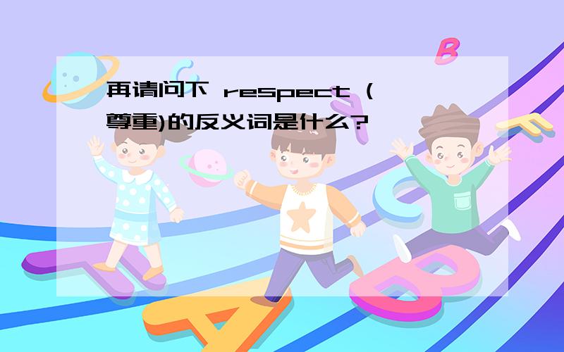 再请问下 respect (尊重)的反义词是什么?