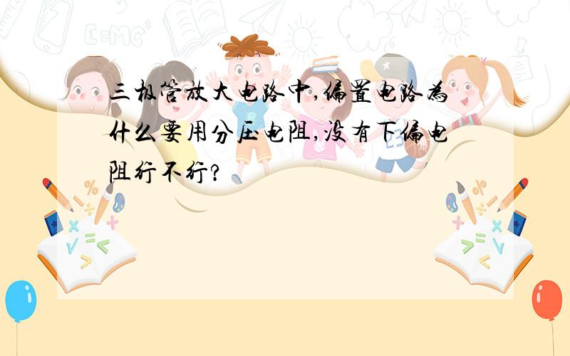 三极管放大电路中,偏置电路为什么要用分压电阻,没有下偏电阻行不行?