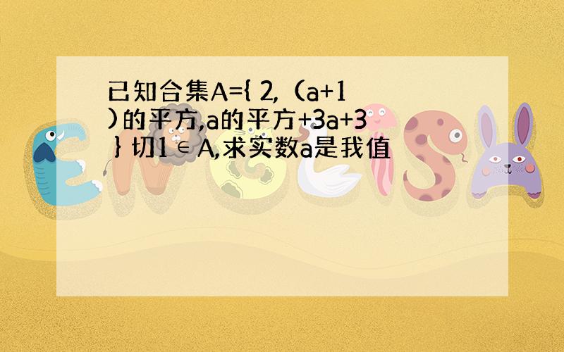 已知合集A={ 2,（a+1)的平方,a的平方+3a+3 } 切1∈A,求实数a是我值