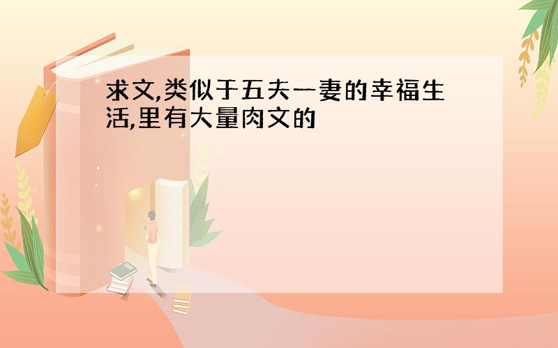 求文,类似于五夫一妻的幸福生活,里有大量肉文的