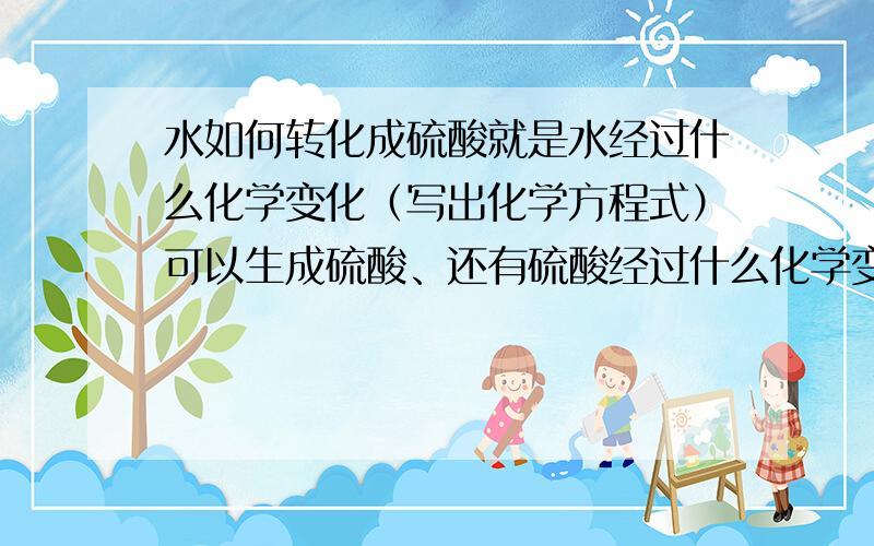 水如何转化成硫酸就是水经过什么化学变化（写出化学方程式）可以生成硫酸、还有硫酸经过什么化学变化（写出化学方程式）可以生成