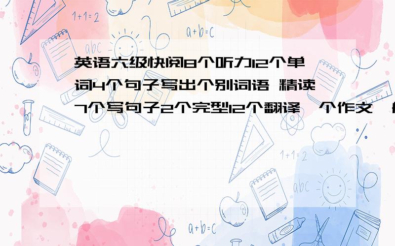 英语六级快阅8个听力12个单词4个句子写出个别词语 精读7个写句子2个完型12个翻译一个作文一般 大约多少分