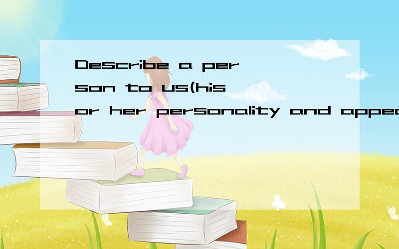 Describe a person to us(his or her personality and appearanc