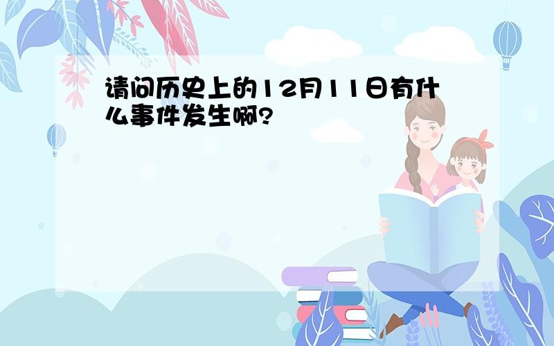 请问历史上的12月11日有什么事件发生啊?