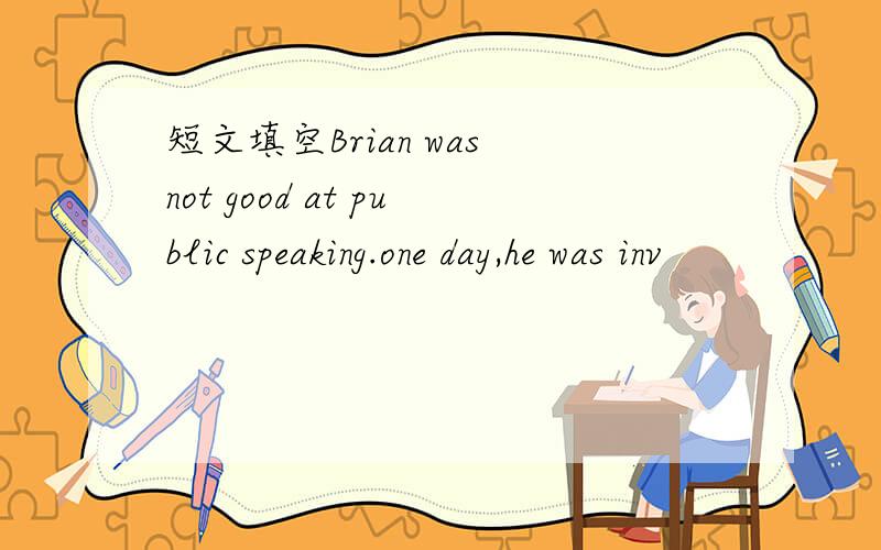 短文填空Brian was not good at public speaking.one day,he was inv