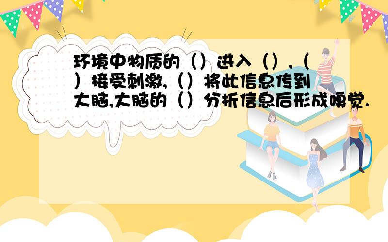 环境中物质的（）进入（）,（）接受刺激,（）将此信息传到大脑,大脑的（）分析信息后形成嗅觉.