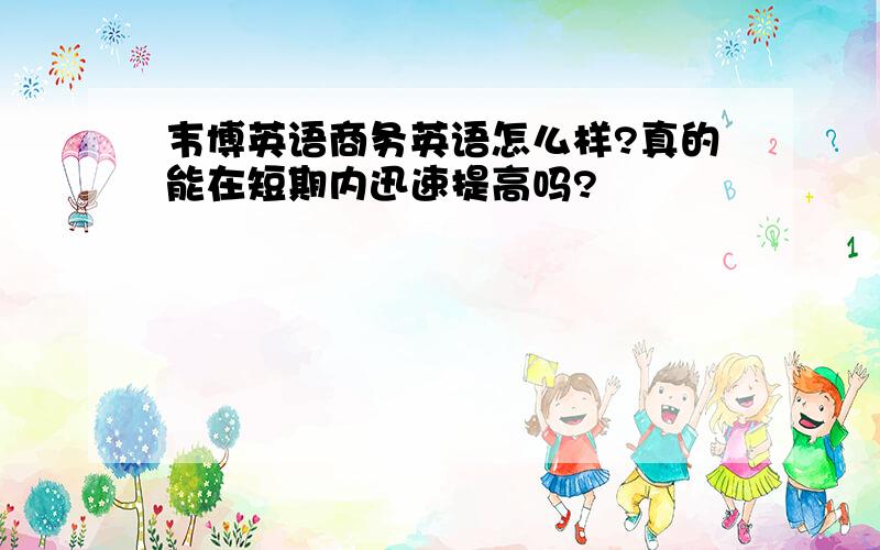 韦博英语商务英语怎么样?真的能在短期内迅速提高吗?