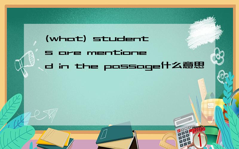 (what) students are mentioned in the passage什么意思