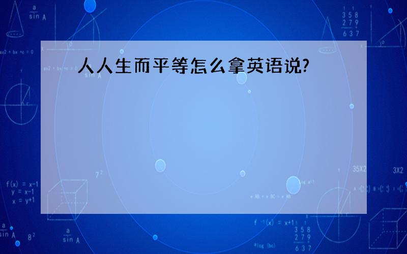 人人生而平等怎么拿英语说?