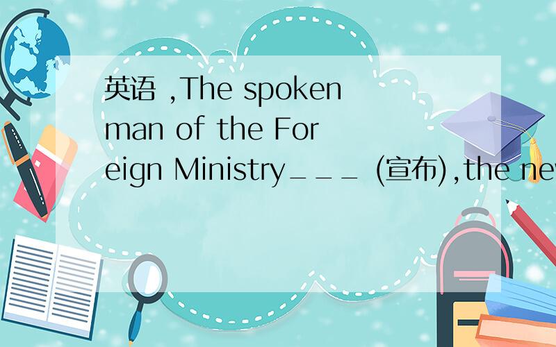 英语 ,The spokenman of the Foreign Ministry___ (宣布),the news t