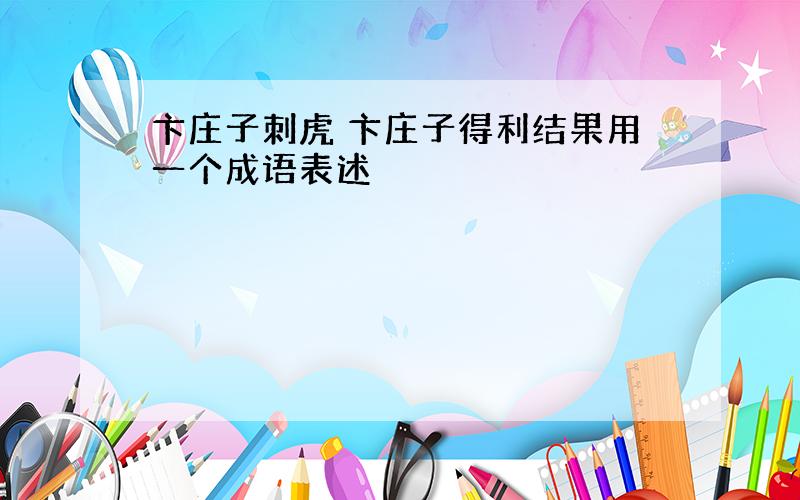 卞庄子刺虎 卞庄子得利结果用一个成语表述