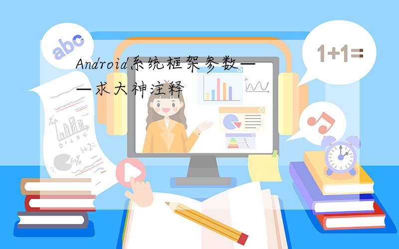 Android系统框架参数——求大神注释