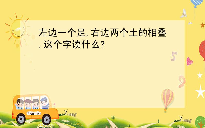 左边一个足,右边两个土的相叠,这个字读什么?