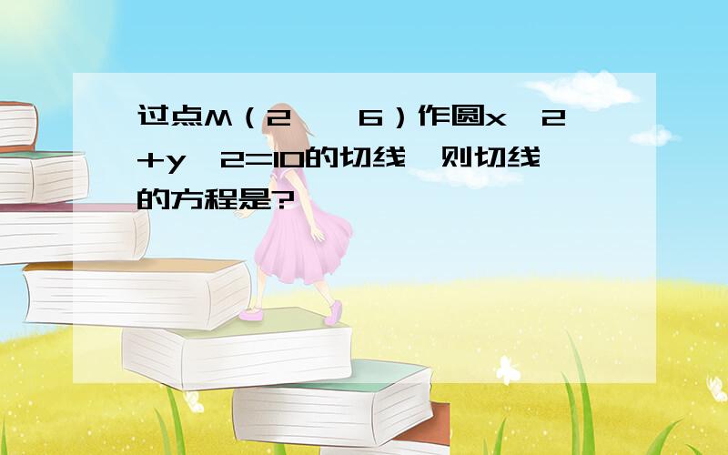 过点M（2,√6）作圆x^2+y^2=10的切线,则切线的方程是?