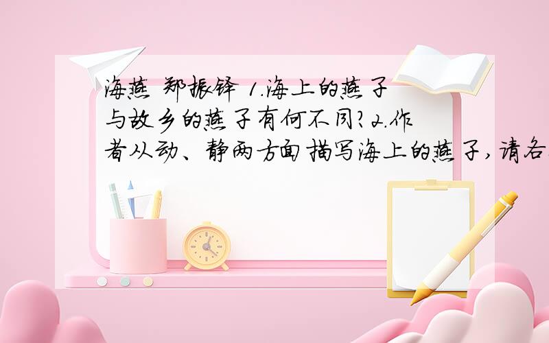 海燕 郑振铎 1.海上的燕子与故乡的燕子有何不同?2.作者从动、静两方面描写海上的燕子,请各举一例.3.在横线上天上相应