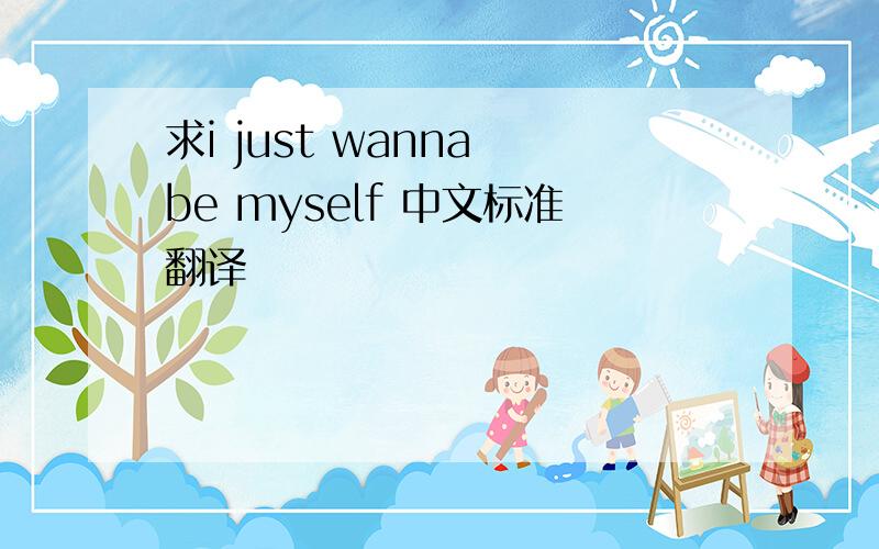 求i just wanna be myself 中文标准翻译