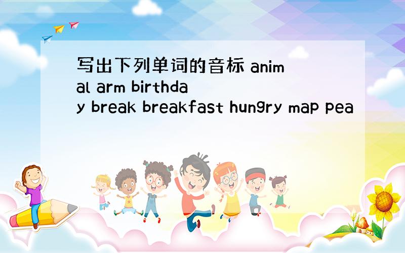 写出下列单词的音标 animal arm birthday break breakfast hungry map pea