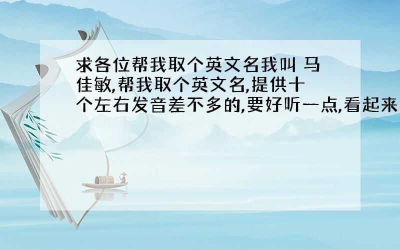 求各位帮我取个英文名我叫 马佳敏,帮我取个英文名,提供十个左右发音差不多的,要好听一点,看起来比较优雅一点的,取好后,最