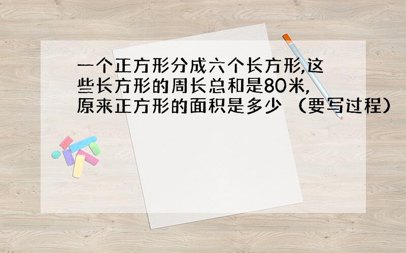 一个正方形分成六个长方形,这些长方形的周长总和是80米,原来正方形的面积是多少 （要写过程）