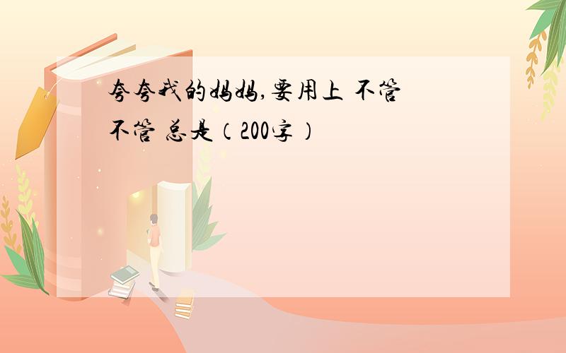 夸夸我的妈妈,要用上 不管 不管 总是（200字）