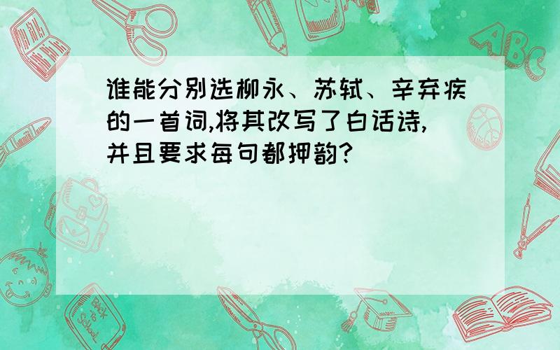 谁能分别选柳永、苏轼、辛弃疾的一首词,将其改写了白话诗,并且要求每句都押韵?