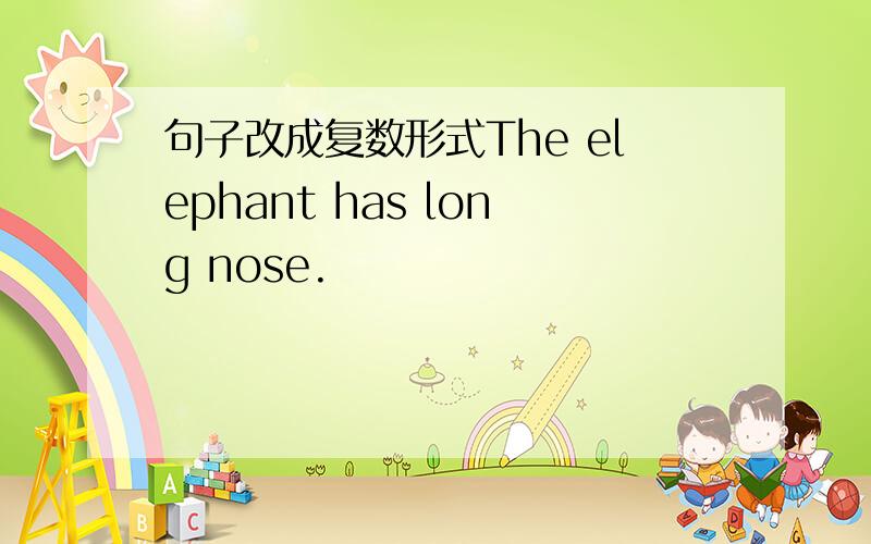 句子改成复数形式The elephant has long nose.