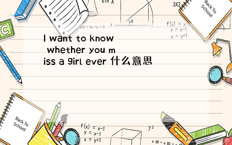 I want to know whether you miss a girl ever 什么意思