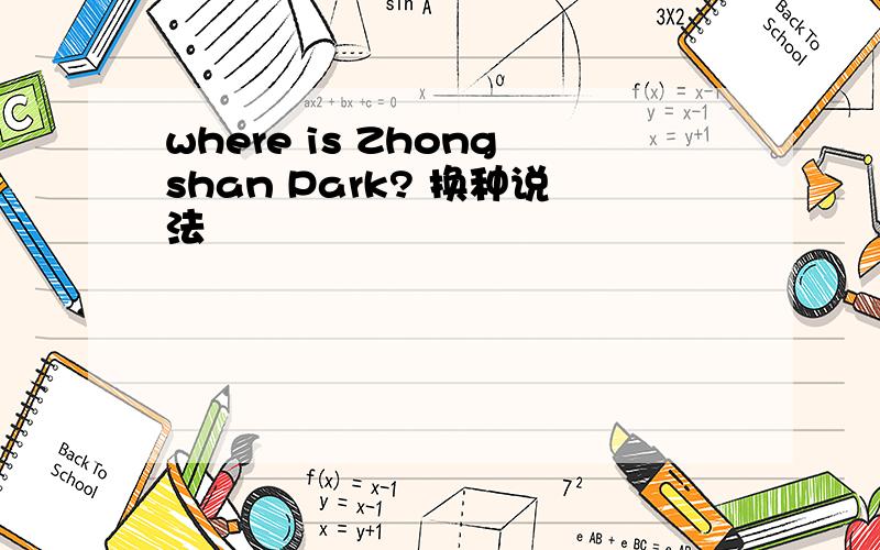 where is Zhongshan Park? 换种说法