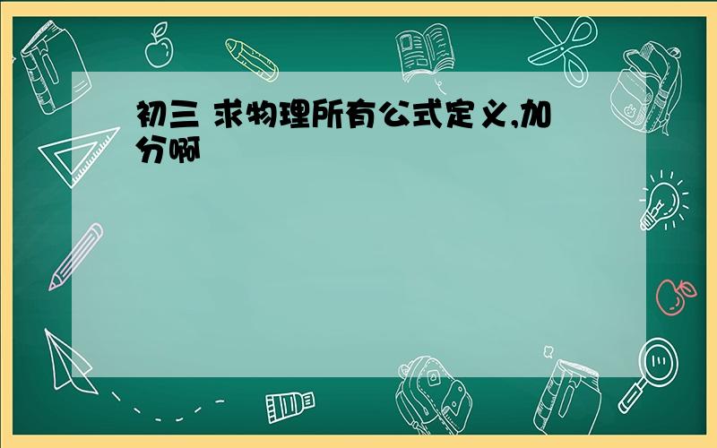 初三 求物理所有公式定义,加分啊