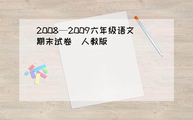 2008—2009六年级语文期末试卷（人教版）