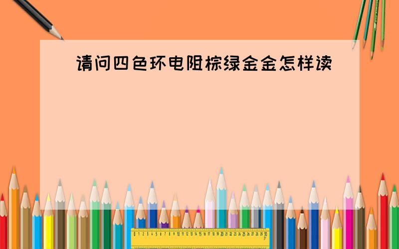 请问四色环电阻棕绿金金怎样读