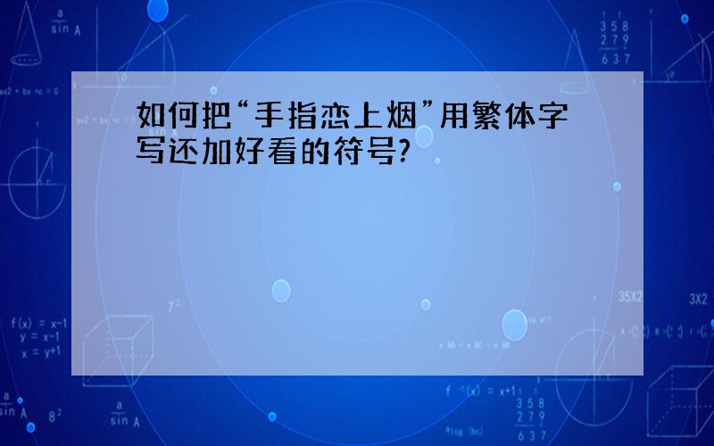 如何把“手指恋上烟”用繁体字写还加好看的符号?