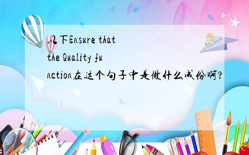 以下Ensure that the Quality function在这个句子中是做什么成份啊?