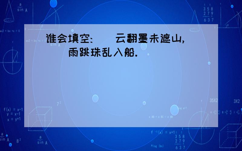 谁会填空:__云翻墨未遮山,__雨跳珠乱入船.