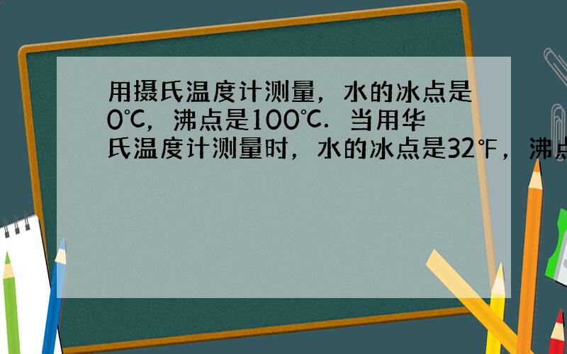 用摄氏温度计测量，水的冰点是0℃，沸点是100℃．当用华氏温度计测量时，水的冰点是32℉，沸点是212℉．现在测量某温度