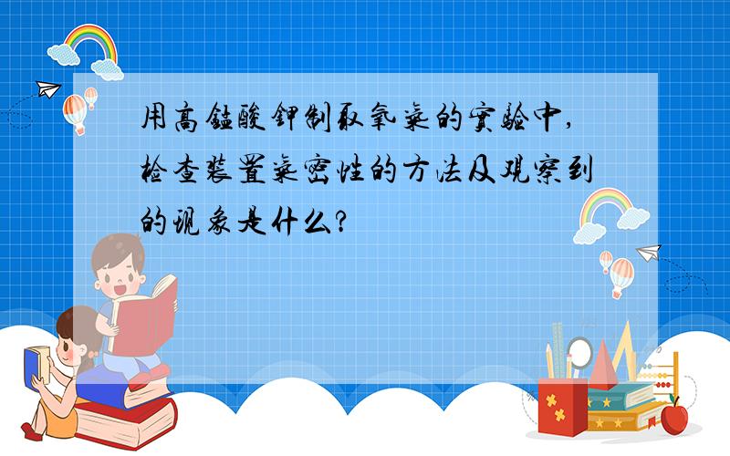 用高锰酸钾制取氧气的实验中,检查装置气密性的方法及观察到的现象是什么?