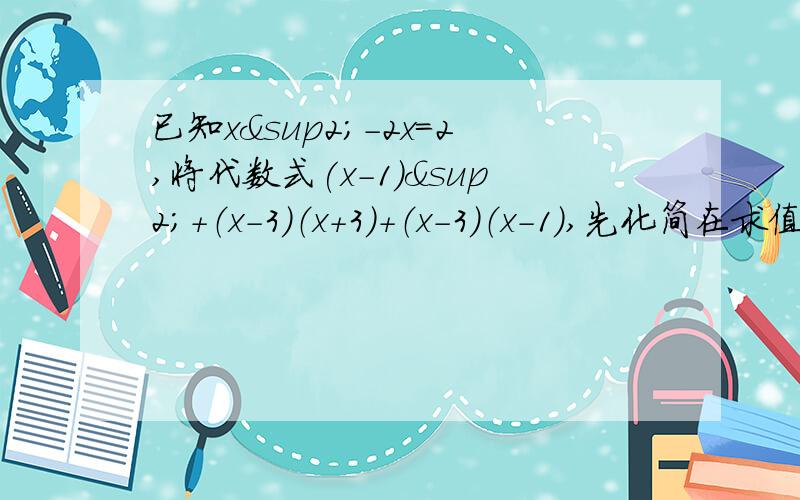 已知x²－2x=2,将代数式(x－1)²+（x－3）（x＋3）＋（x－3）（x－1）,先化简在求值