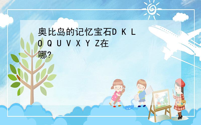 奥比岛的记忆宝石D K L O Q U V X Y Z在哪?