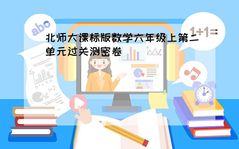 北师大课标版数学六年级上第二单元过关测密卷