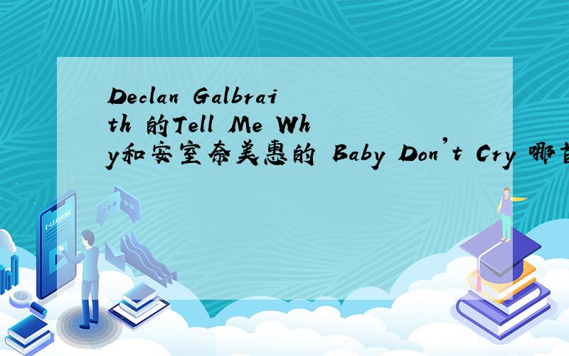 Declan Galbraith 的Tell Me Why和安室奈美惠的 Baby Don't Cry 哪首更好听