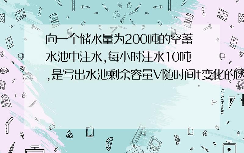 向一个储水量为200吨的空蓄水池中注水,每小时注水10吨,是写出水池剩余容量V随时间t变化的函数关系?