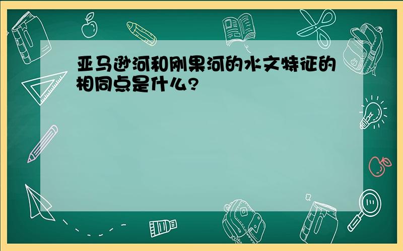 亚马逊河和刚果河的水文特征的相同点是什么?