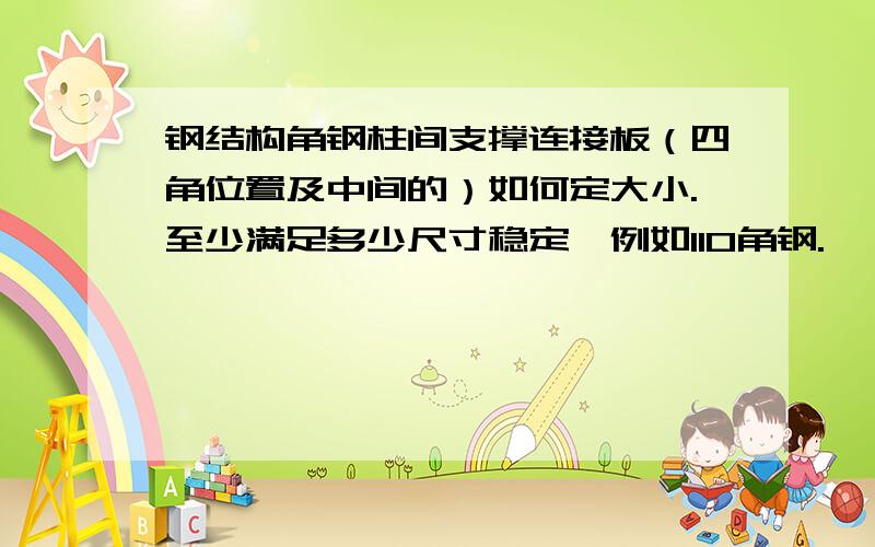 钢结构角钢柱间支撑连接板（四角位置及中间的）如何定大小.至少满足多少尺寸稳定,例如110角钢.