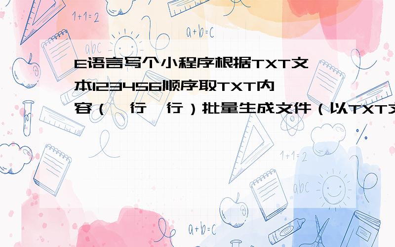 E语言写个小程序根据TXT文本123456顺序取TXT内容（一行一行）批量生成文件（以TXT文本里面的内容为命名）比如p