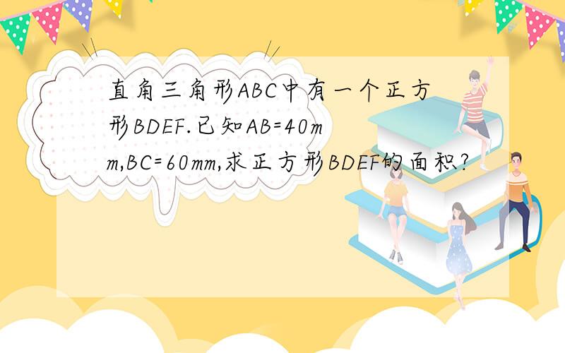 直角三角形ABC中有一个正方形BDEF.已知AB=40mm,BC=60mm,求正方形BDEF的面积?