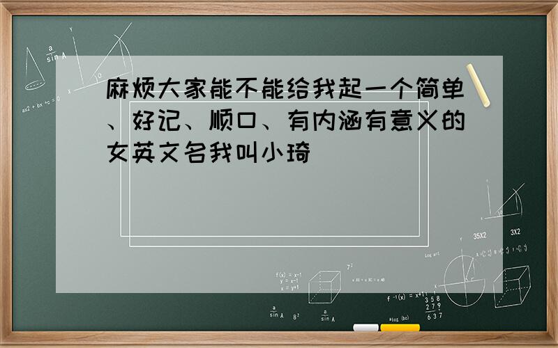 麻烦大家能不能给我起一个简单、好记、顺口、有内涵有意义的女英文名我叫小琦